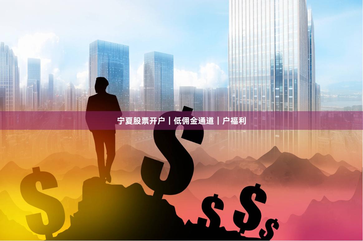 宁夏股票开户｜低佣金通道｜户福利