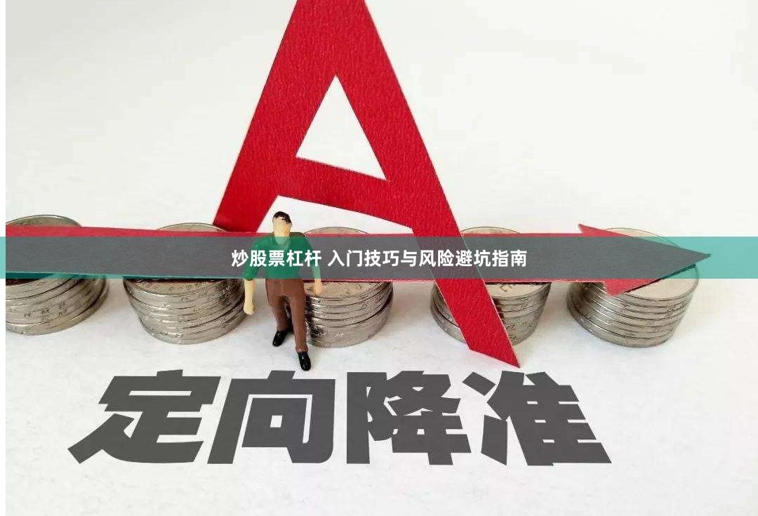 炒股票杠杆 入门技巧与风险避坑指南