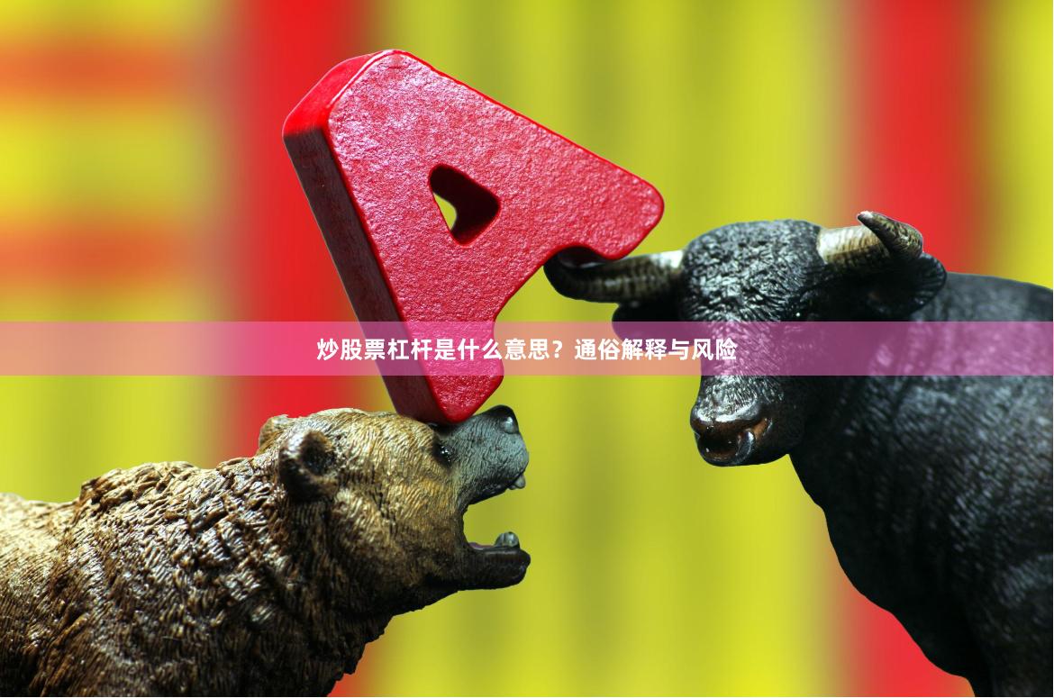 炒股票杠杆是什么意思？通俗解释与风险