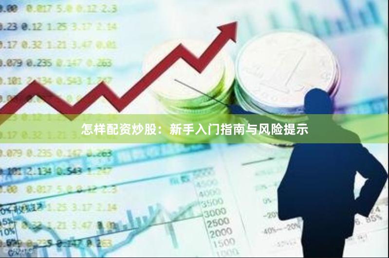 怎样配资炒股：新手入门指南与风险提示