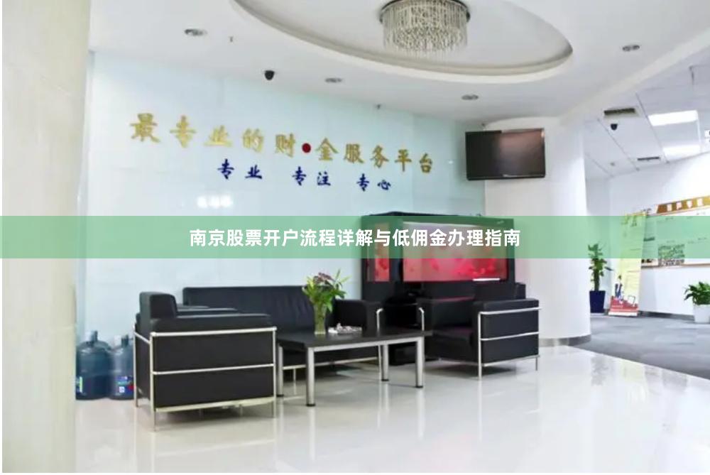 南京股票开户流程详解与低佣金办理指南