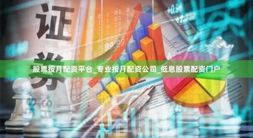 股票按月配资平台_专业按月配资公司_低息股票配资门户