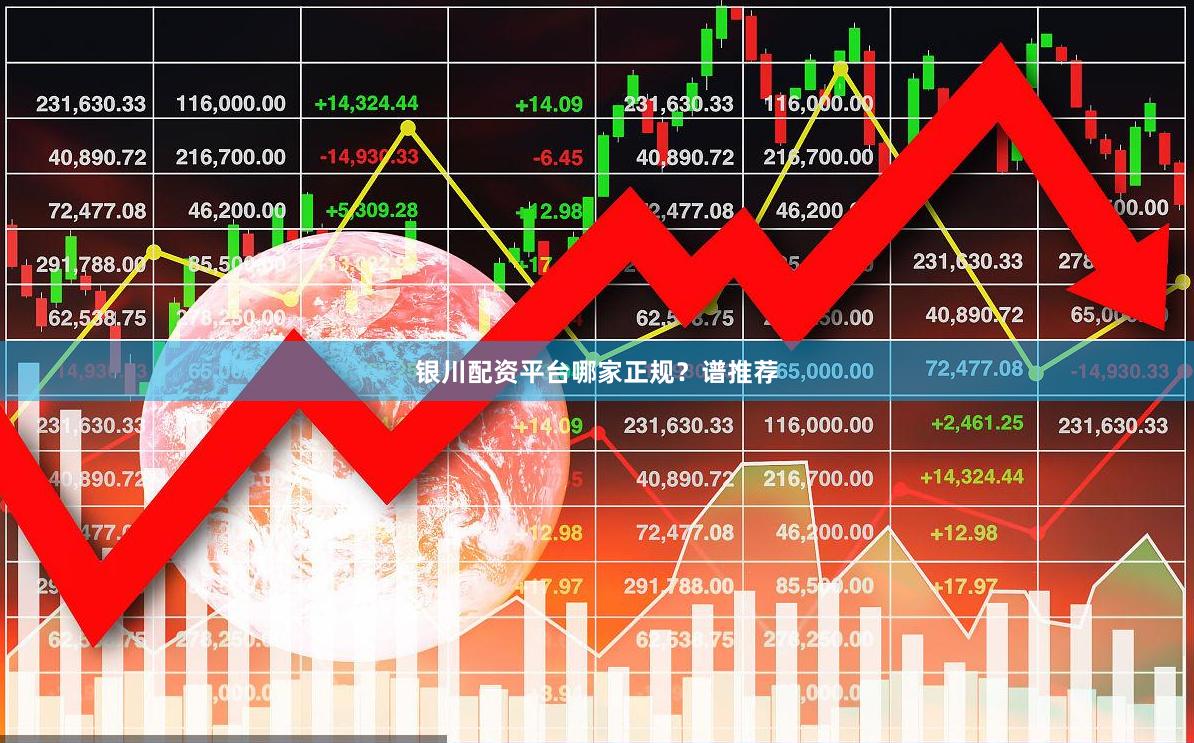 银川配资平台哪家正规？谱推荐