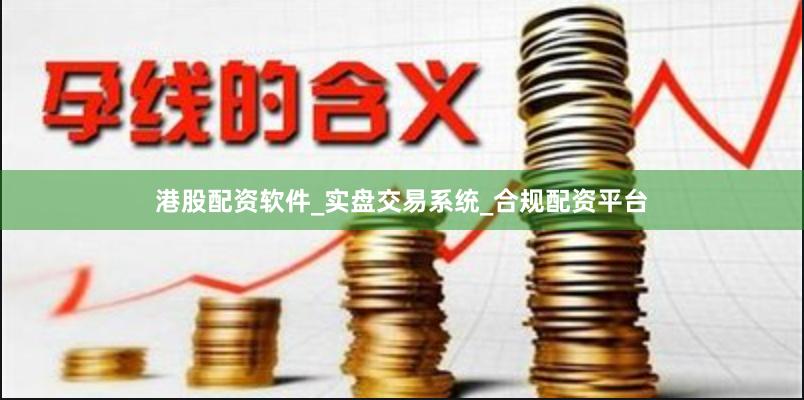 港股配资软件_实盘交易系统_合规配资平台