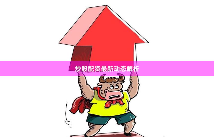 炒股配资最新动态解析