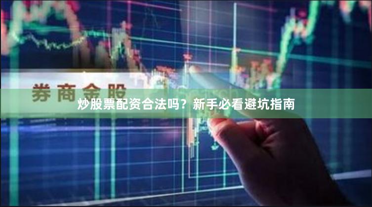 炒股票配资合法吗？新手必看避坑指南