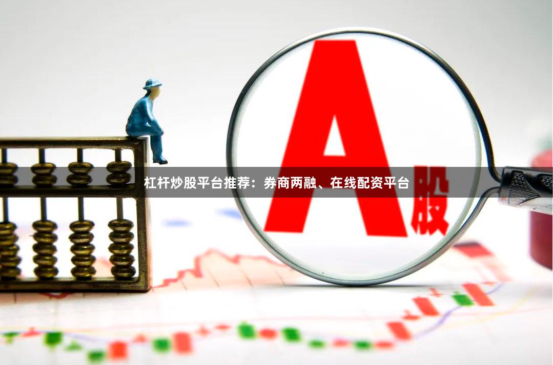 杠杆炒股平台推荐：券商两融、在线配资平台